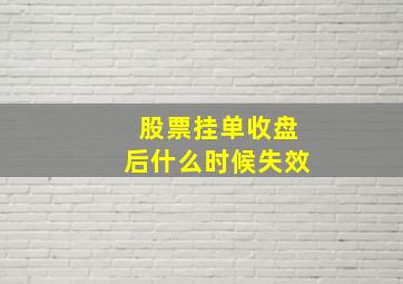 股票挂单收盘后什么时候失效