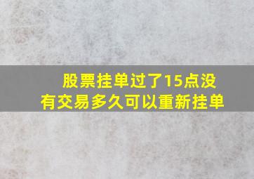 股票挂单过了15点没有交易多久可以重新挂单