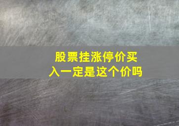 股票挂涨停价买入一定是这个价吗