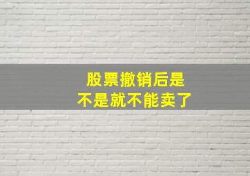 股票撤销后是不是就不能卖了