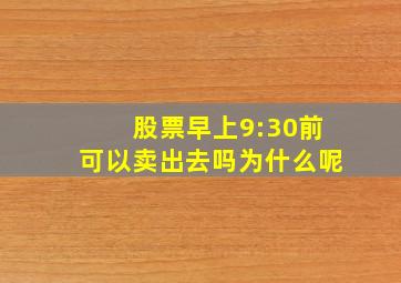 股票早上9:30前可以卖出去吗为什么呢