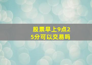 股票早上9点25分可以交易吗