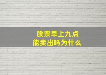 股票早上九点能卖出吗为什么