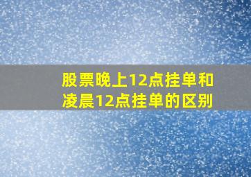 股票晚上12点挂单和凌晨12点挂单的区别