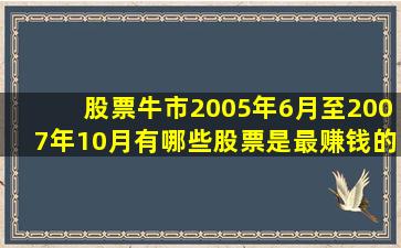 股票牛市2005年6月至2007年10月有哪些股票是最赚钱的