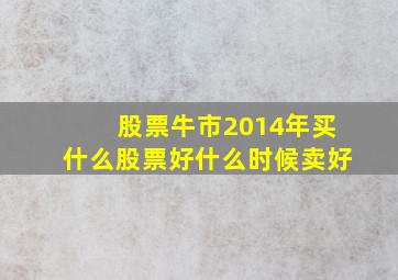 股票牛市2014年买什么股票好什么时候卖好