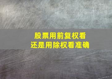 股票用前复权看还是用除权看准确