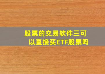 股票的交易软件三可以直接买ETF股票吗