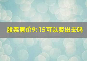 股票竞价9:15可以卖出去吗