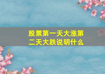 股票第一天大涨第二天大跌说明什么