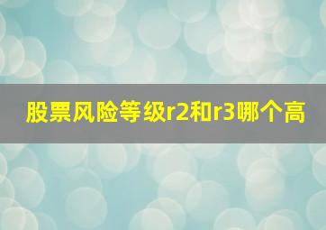 股票风险等级r2和r3哪个高