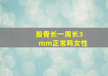 股骨长一周长3mm正常吗女性