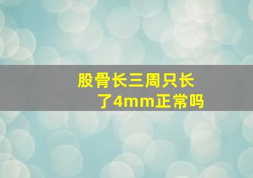 股骨长三周只长了4mm正常吗