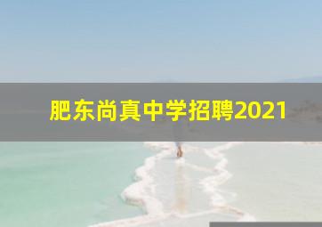 肥东尚真中学招聘2021