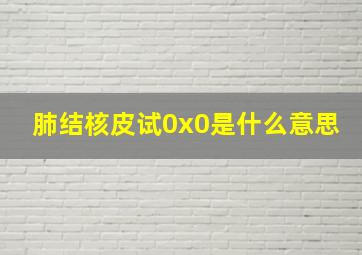 肺结核皮试0x0是什么意思