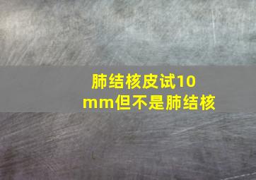 肺结核皮试10mm但不是肺结核