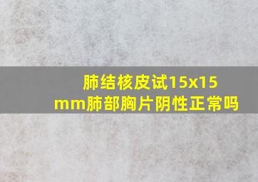 肺结核皮试15x15mm肺部胸片阴性正常吗