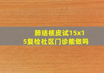 肺结核皮试15x15复检社区门诊能做吗