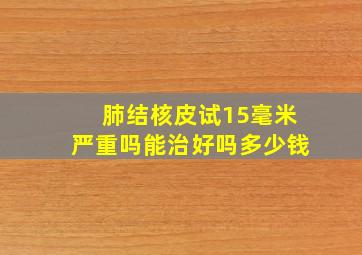 肺结核皮试15毫米严重吗能治好吗多少钱