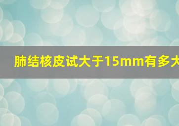 肺结核皮试大于15mm有多大