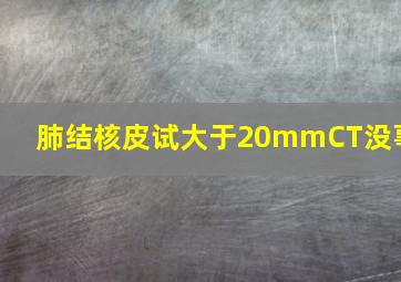 肺结核皮试大于20mmCT没事