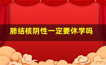 肺结核阴性一定要休学吗