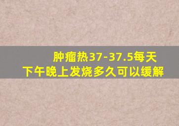 肿瘤热37-37.5每天下午晚上发烧多久可以缓解