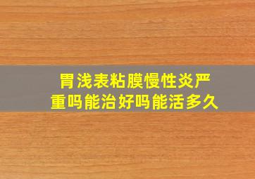 胃浅表粘膜慢性炎严重吗能治好吗能活多久