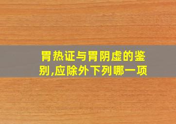 胃热证与胃阴虚的鉴别,应除外下列哪一项