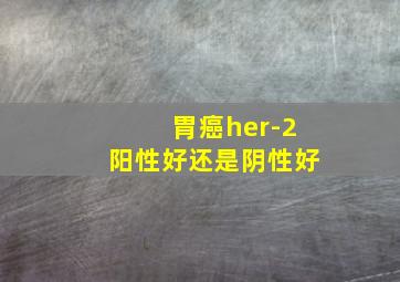 胃癌her-2阳性好还是阴性好