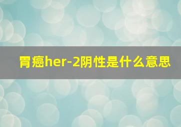 胃癌her-2阴性是什么意思