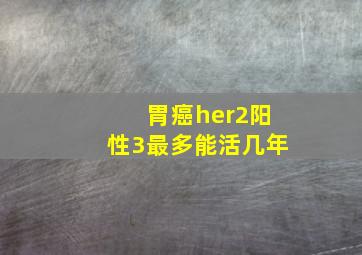 胃癌her2阳性3最多能活几年