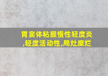 胃窦体粘膜慢性轻度炎,轻度活动性,局灶糜烂