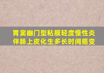 胃窦幽门型粘膜轻度慢性炎伴肠上皮化生多长时间癌变