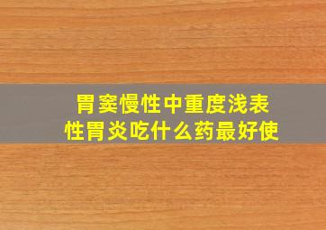 胃窦慢性中重度浅表性胃炎吃什么药最好使