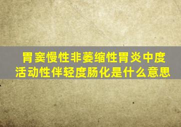 胃窦慢性非萎缩性胃炎中度活动性伴轻度肠化是什么意思