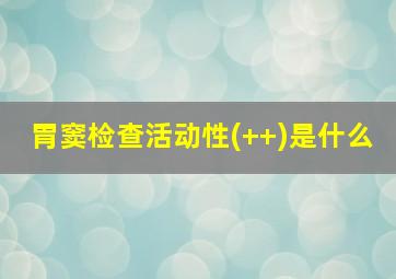 胃窦检查活动性(++)是什么