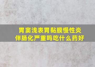 胃窦浅表胃黏膜慢性炎伴肠化严重吗吃什么药好