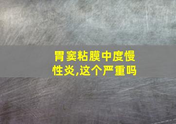 胃窦粘膜中度慢性炎,这个严重吗