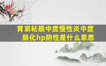 胃窦粘膜中度慢性炎中度肠化hp阴性是什么意思