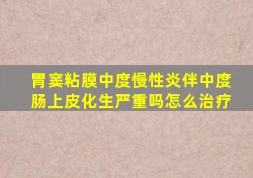 胃窦粘膜中度慢性炎伴中度肠上皮化生严重吗怎么治疗