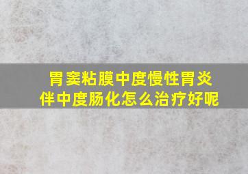 胃窦粘膜中度慢性胃炎伴中度肠化怎么治疗好呢