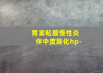 胃窦粘膜慢性炎伴中度肠化hp-