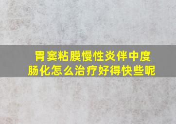 胃窦粘膜慢性炎伴中度肠化怎么治疗好得快些呢