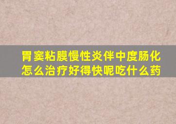 胃窦粘膜慢性炎伴中度肠化怎么治疗好得快呢吃什么药