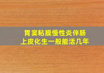 胃窦粘膜慢性炎伴肠上皮化生一般能活几年