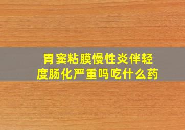 胃窦粘膜慢性炎伴轻度肠化严重吗吃什么药