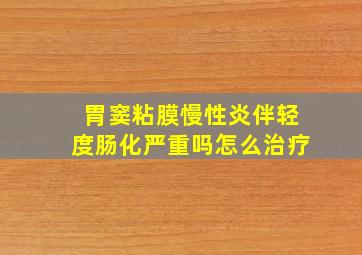 胃窦粘膜慢性炎伴轻度肠化严重吗怎么治疗