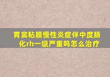 胃窦粘膜慢性炎症伴中度肠化rh一级严重吗怎么治疗