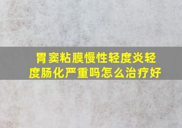 胃窦粘膜慢性轻度炎轻度肠化严重吗怎么治疗好